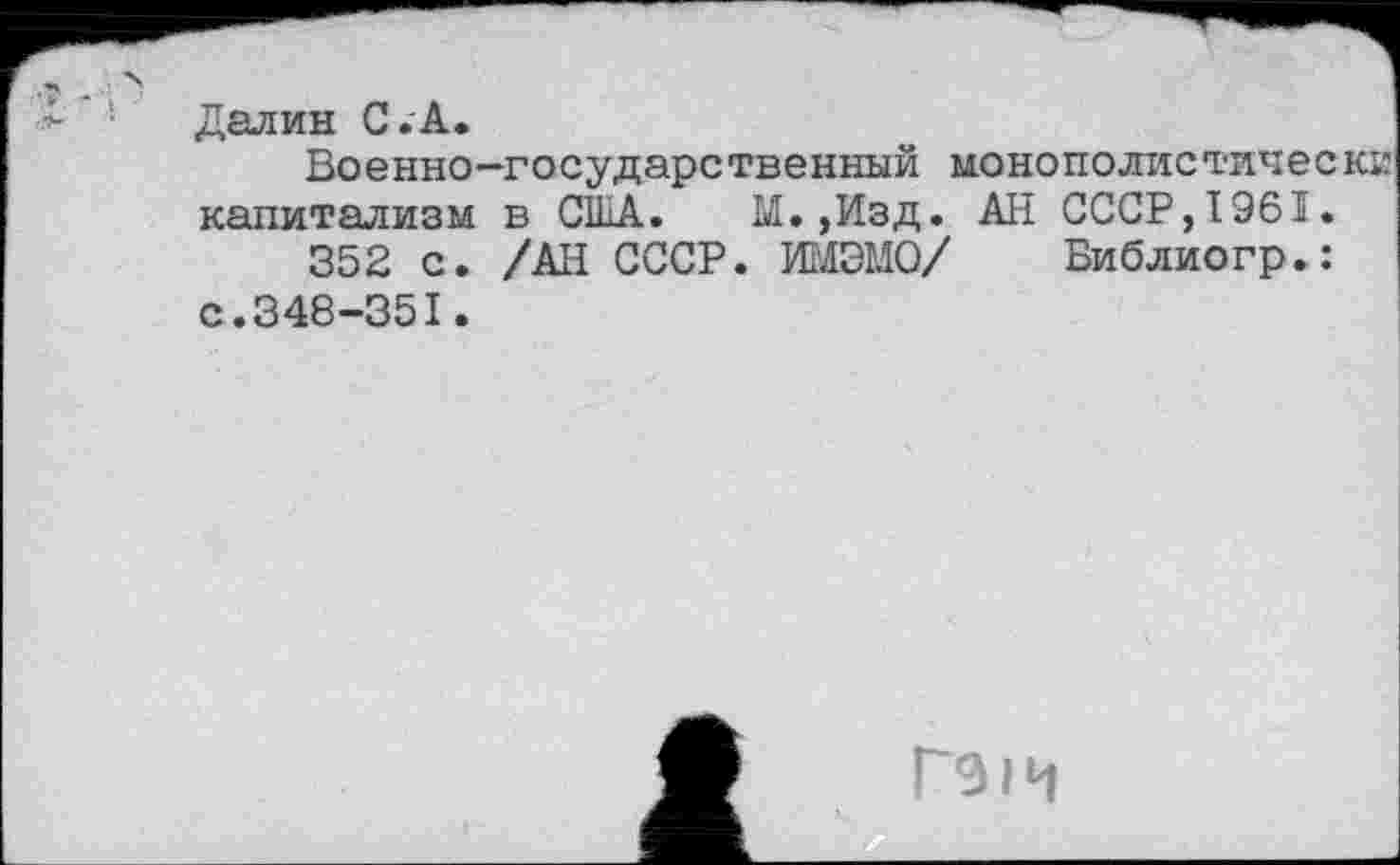 ﻿Далин С.А.
Военно-государственный монополистически капитализм в CILLA. М.,Изд. АН СССР, 1961.
352 с. /АН СССР. ИМЗМО/ Библиогр.: с.348-351.
Гэи